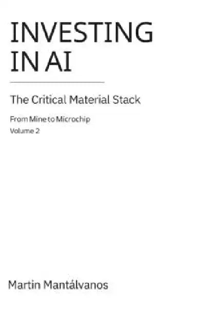 Investing In AI -Volume 2: The Critical Material Stack: From Mine to Microchip by Martin Mantalvanos