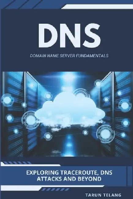 Domain Name Server (DNS) Fundamentals: Exploring Traceroute, DNS Attacks and Beyond by Tarun Telang