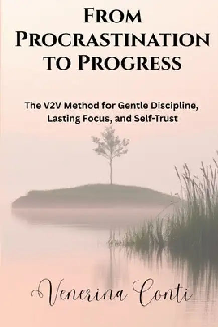 From Procrastination to Progress: The V2V Method for Gentle Discipline, Lasting Focus, and Self-Trust by Venerina Conti