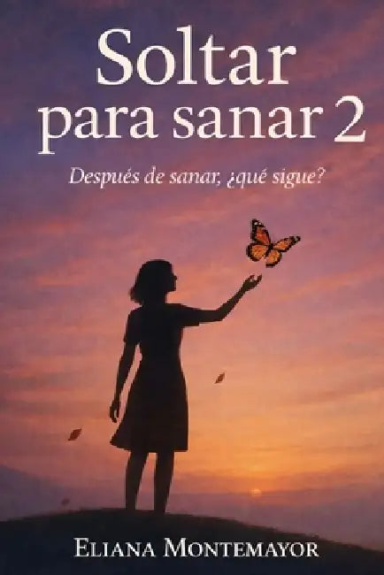 Soltar para sanar 2: Después de sanar, ¿qué sigue? by Eliana Montemayor