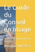 Le Guide du Conseil en Image: Comment lier son Être avec son Par-Être by Monique Juffroy