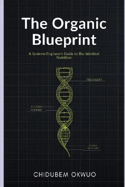 The Organic Blueprint: A Systems Engineer's Guide to Bio-Identical Nutrition: How to Decode Labels, Avoid the "Semi-Organic" Trap, and Reprogram Your by Chidubem Okwuo