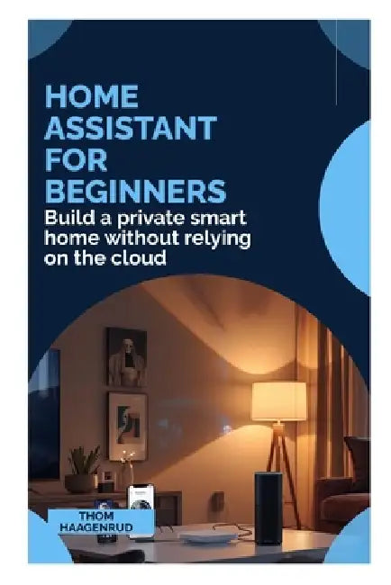 Home Assistant for Beginners: Build a private smart home without relying on the cloud by Thom Haagenrud