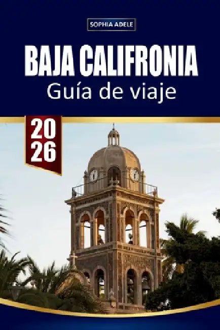 Guía de Viaje Baja California: Explorando Baja California: Un viaje a través de impresionantes costas, una cultura vibrante y maravillas ocultas by Sophia Adele