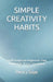 Simple Creativity Habits: Small Changes for Inspiration, Flow, and Making Things That Matter by Andrew Ripley, Henry Sage