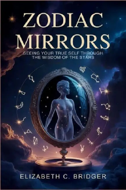 Zodiac Mirrors: Seeing Your True Self Through the Wisdom of the Stars by Elizabeth C. Bridger