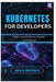 Kubernetes for Developers: From Local Dev to Cluster Confidence by Amara Hawthorn