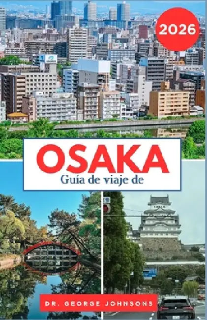 Guía de viaje de Osaka 2026: Un viaje por los templos, la comida callejera y la vida nocturna de Osaka by George Johnsons