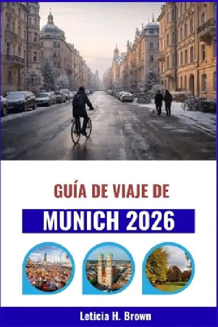 Guía de viaje de Múnich 2026: Explorando los rincones secretos de la ciudad, su rica historia y sus auténticas experiencias by Leticia H. Brown