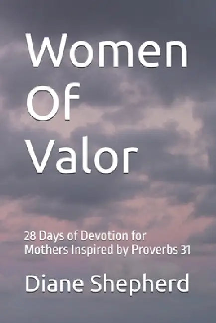 Women Of Valor: 28 Days of Devotion for Mothers Inspired by Proverbs 31 by Paul Shepherd, Diane Shepherd
