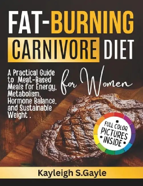 Fat Burning Carnivore Diet for Women: A Practical Guide to Meat-Based Meals for Energy, Metabolism, Hormone Balance, and Sustainable Weight Loss by Kayleigh S. Gayle
