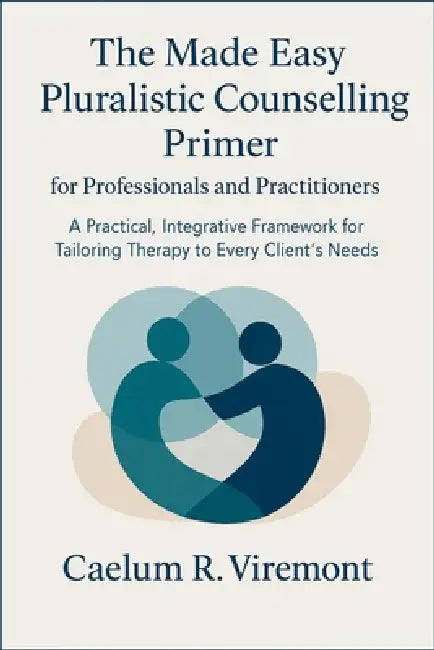 The Made Easy Pluralistic Counselling Primer for Professionals and Practitioners: A Practical, Integr-ative Framework for Tailoring Therapy to Every C by Caelum R. Viremont