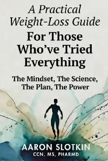 A Practical Weight-Loss Guide For Those Who've Tried Everything: The Mindset, The Science, The Plan, The Power by Aaron Slotkin