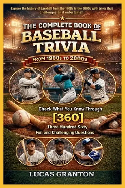 THE COMPLETE BOOK OF BASEBALL TRIVIA FROM 1900s TO 2000s: Check What You Know Through [360] Two Hundred Ten Fun and Challenging Questions by Lucas Granton