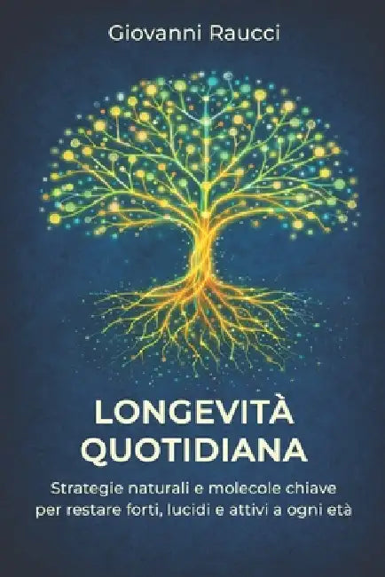 Longevità Quotidiana: Strategie naturali e molecole chiave per restare forti, lucidi e attivi a ogni età. by Giovanni Raucci