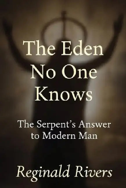 The Eden No One Knows: The Serpent's Answer to Modern Man by Reginald Rivers
