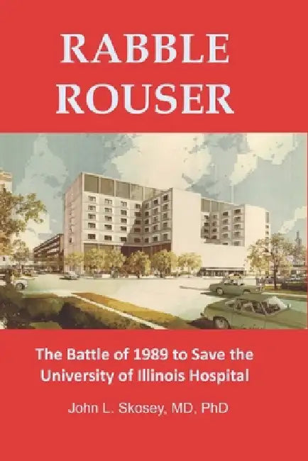 Rabble Rouser: The Battle of 1989 to Save the University of Illinois Hospital by Skosey