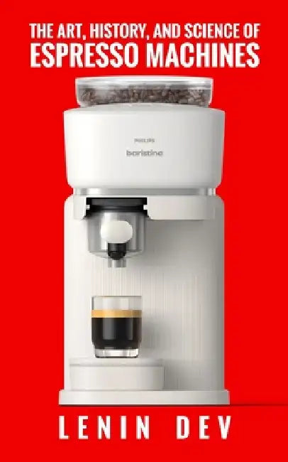The Art, History, and Science of Espresso Machines: The Definitive Account: Unveiling Craftsmanship, History, Engineering, Chemistry, and Innovation B by Lenin Dev