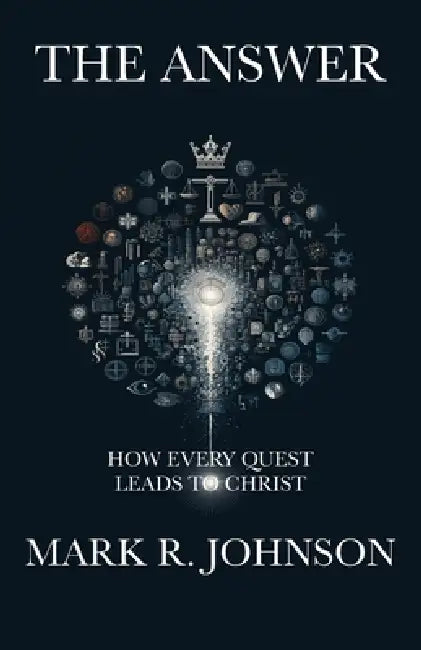 The Answer: How Every Quest Leads to Christ by Mark R. Johnson