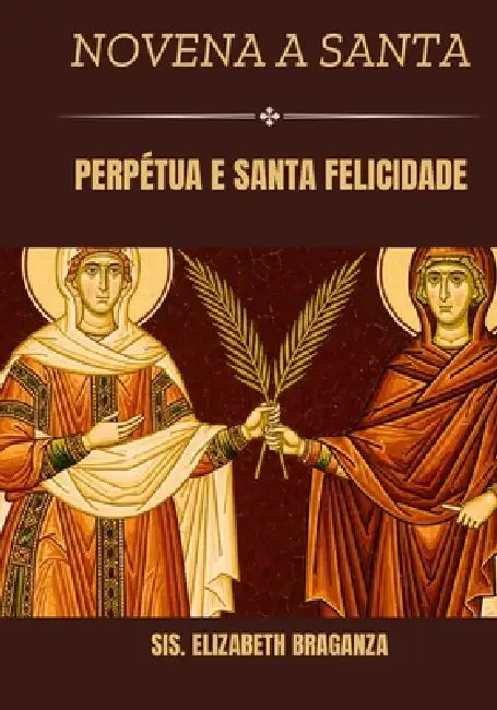 Novena a Santa Perpétua e Santa Felicidade by Sis Elizabeth Braganza