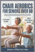 Chair Aerobics for Seniors Over 60: A Proven Seated Fitness System for Improved Balance, Heart Health, Strength, and Daily Mobility Using Simple 28-da by Eleanor Whitmore Hale