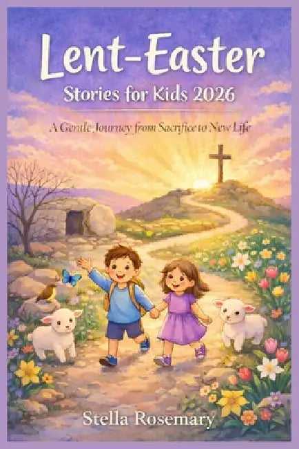 Lent-Easter Stories for Kids 2026: A Gentle Journey from Sacrifice to New Life by Stella Rosemary