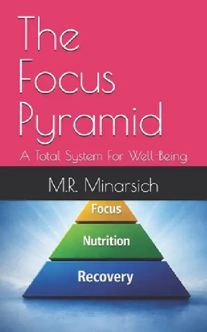 The Focus Pyramid: A Total System For Well-Being by M. R. Minarsich