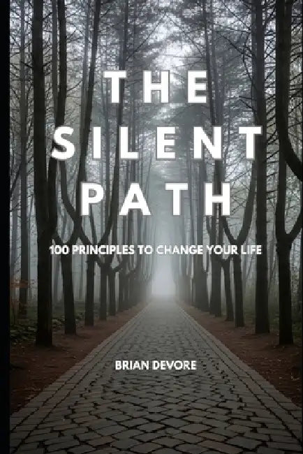 The Silent Path: 100 Principles to Change Your Life by Brian DeVore