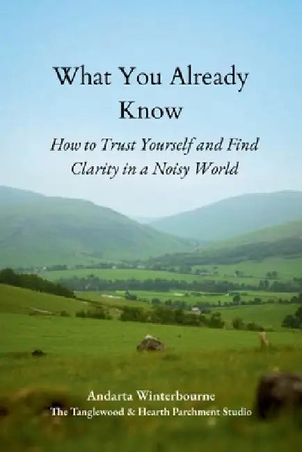 What You Already Know: How to Trust Yourself and Find Clarity in a Noisy World by Andarta Winterbourne