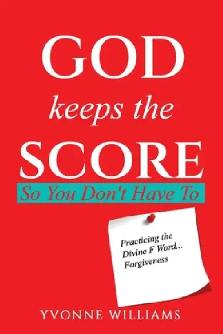 God Keeps the Score So You Don't Have To: Practicing the Divine F Word...Forgiveness by Yvonne M. Williams