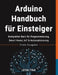 Arduino Handbuch für Einsteiger: Kompletter Kurs für Programmierung, Smart Home, IoT & Automatisierung by Leon Fink