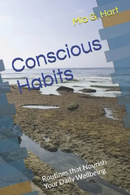Conscious Habits: Routines that Nourish Your Daily Wellbeing by Mia G. Hart
