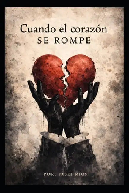 Cuando el corazón se rompe: Guía cristiana para sanar después de una ruptura by Yasef Aaron Rios Villegas