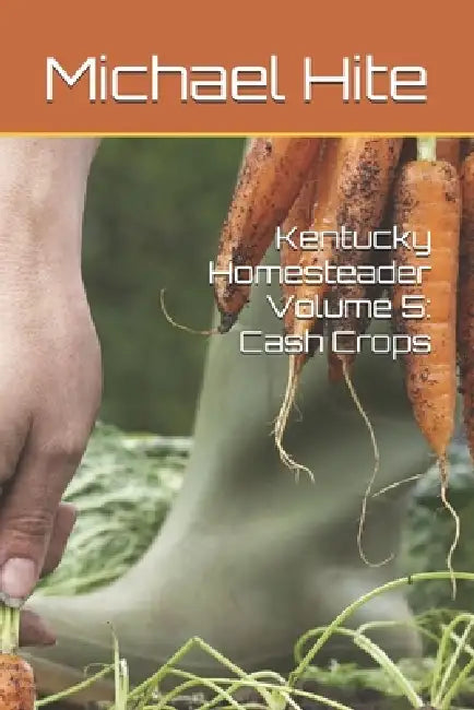 Kentucky Homesteader Volume 5: Cash Crops by Michael Hite
