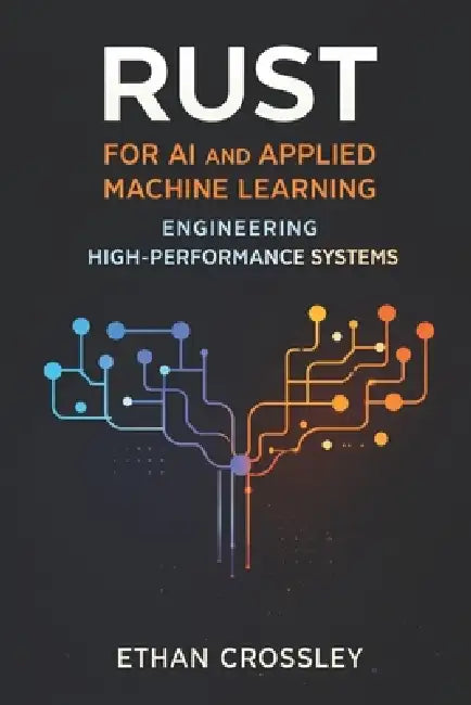 Rust for AI and Applied Machine Learning: Engineering High-Performance Systems by Danny Munrow, Ethan Crossley