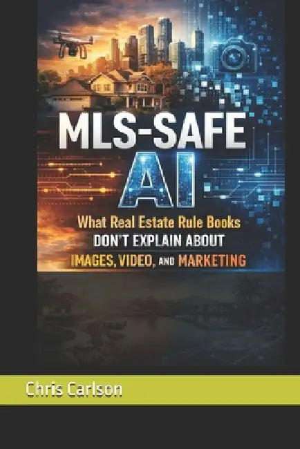 MLS-Safe AI: What Real Estate Rulebooks Don't Explain About Images, Video, and Marketing. by Chris Carlson