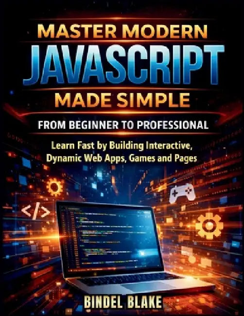 Master Modern JavaScript from Beginner to Professional: Learn Fast by Building Interactive, Dynamic Web Apps, Games, and Pages by Bindel Blake