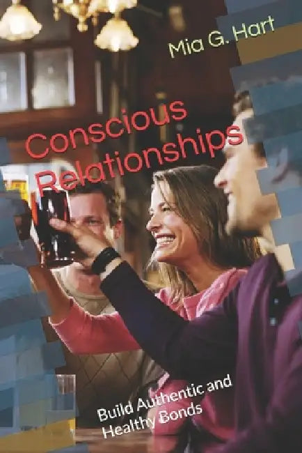Conscious Relationships: Build Authentic and Healthy Bonds by Mia G. Hart