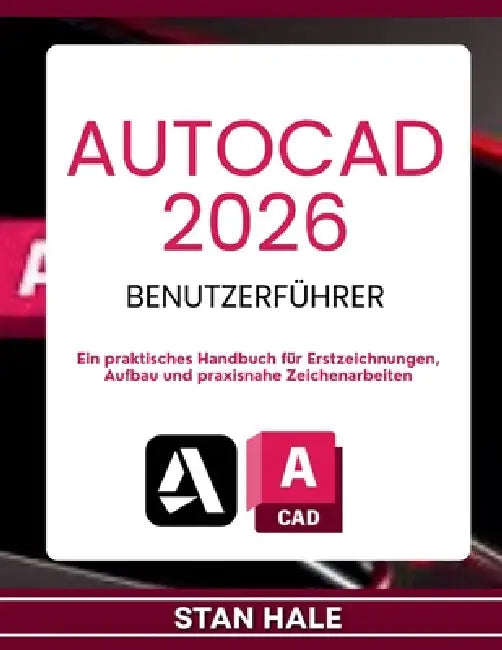 AutoCAD 2026 Benutzerführer: Ein praktisches Handbuch für Erstzeichnungen, Aufbau und praxisnahe Zeichenarbeiten by Stan Hale, Stan Hale