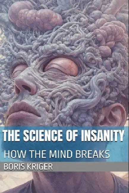 The Science of Insanity: How the Mind Breaks by Boris Kriger