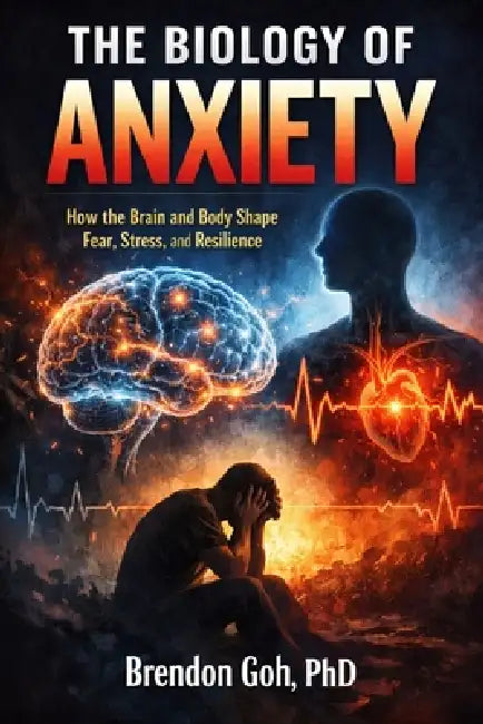 The Biology of Anxiety: How the Brain and Body Shape Fear, Stress, and Resilience by Brendon Goh