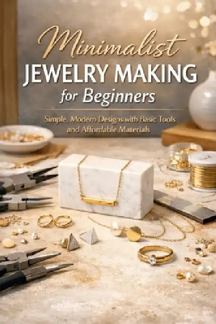 Minimalist Jewelry Making for Beginners: Simple, Modern Designs with Basic Tools and Affordable Materials by J. Rhea