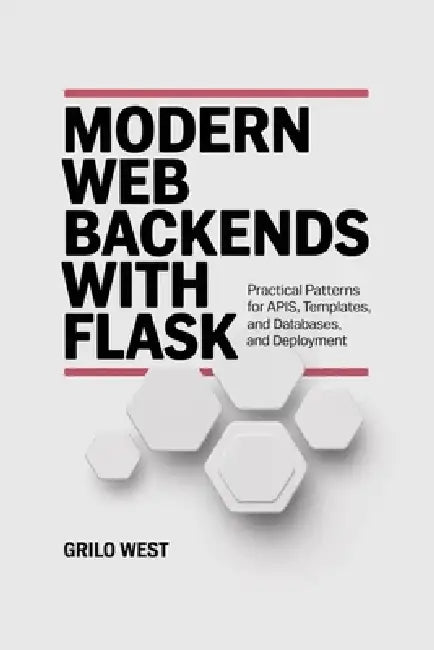 Modern Web Backends with Flask: Practical Patterns for APIs, Templates, Databases, and Deployment by Grilo West
