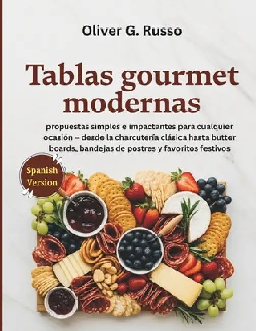 Tablas gourmet modernas: propuestas simples e impactantes para cualquier ocasión - desde la charcutería clásica hasta butter boards, bandejas de postr by Oliver G. Russo