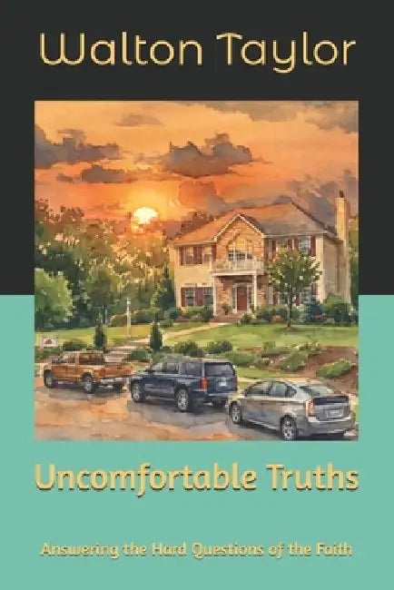 Uncomfortable Truths: Answering the Hard Questions of the Faith by Walton C. Taylor