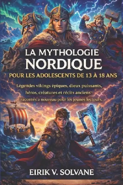 La Mythologie Nordique Pour Les Adolescents de 13 À 18 ANS: Légendes vikings épiques, dieux puissants, héros, créatures et récits anciens racontés à n by Eirik V. Solvane