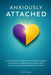 Anxiously Attached: How to Stop Fear of Abandonment, Calm Emotional Overreactions, and Build Secure Relationships Using a Step-by-Step Attachment Rese by Daniel Harper
