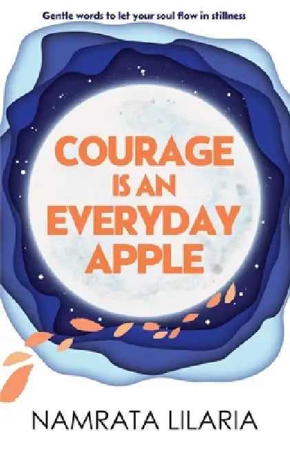 Courage Is An Everyday Apple: Gentle words to let your soul flow in stillness Poems for healing and hope - A Thoughtful gift by Namrata Lilaria