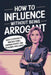 How to Influence Without Being Arrogant: Subtle Strategies to Win over Teams, Command Respect, and Accelerate Your Career by Naomi Herring