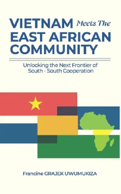 Vietnam Meets the East African Community: Unlocking the Next Frontier of South-South Cooperation by Francine Grajek Uwumukiza